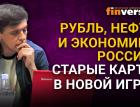 Рубль, нефть и экономика России: старые карты в новой игре?