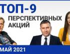 Топ 9 перспективных акций на май 2021