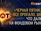 “Черная пятница”. “Все пропало, шеф!” Что дальше на фондовом рынке?