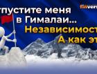 Отпустите меня в Гималаи… Независимость? А как это?