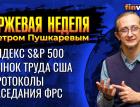 Протоколы заседания ФРС. Индекс S&P 500. Рынок труда США / Петр Пушкарев