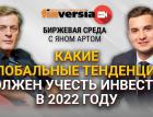 Какие глобальные тенденции должен учесть инвестор в 2022 году / Биржевая среда с Яном Артом