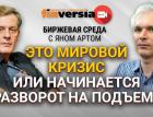 Это мировой кризис или начинается разворот на подъем? / Биржевая среда с Яном Артом