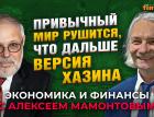 Привычный мир рушится, что дальше - версия Хазина. Михаил Хазин - Алексей Мамонтов