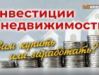 Инвестиции в недвижимость. Вам купить или заработать?