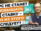 ФРС не станет повышать ставку - что из этого следует? / Петр Пушкарев