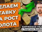 Делаем ставку на рост золота | Георгий Вербицкий