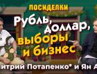 Рубль, доллар, выборы и бизнес. Посиделки: Дмитрий Потапенко* и Ян Арт