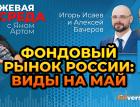 Фондовый рынок России: виды на май / Биржевая среда с Яном Артом