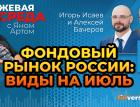 Фондовый рынок России: виды на июль / Биржевая среда с Яном Артом