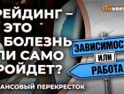Трейдинг - это болезнь или само пройдет? / Финансовый перекресток