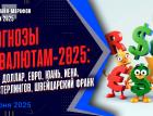 Прогнозы по валютам-2025: рубль, доллар, евро, юань, иена, фунт стерлингов, швейцарский франк