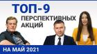 Топ 9 перспективных акций на май 2021