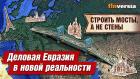 Строить мосты, а не стены. Деловая Евразия в новой реальности