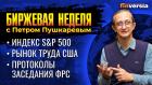 Протоколы заседания ФРС. Индекс S&P 500. Рынок труда США / Петр Пушкарев