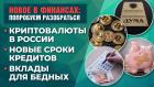 Криптовалюты в России. Вклады для бедных. Новые сроки кредитов