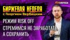 Включаем режим Risk Off надолго. Стремимся не заработать, а сохранить / Георгий Вербицкий