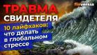 Травма свидетеля. 10 лайфхаков: что делать в глобальном стрессе