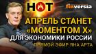 Апрель станет “моментом Х” для экономики России / Ян Арт. Finversia