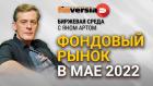 Фондовый рынок в мае 2022 / Биржевая среда с Яном Артом