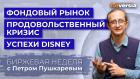 Стабилизация рынков. Продовольственный кризис. Сильная отчетность Disney / Петр Пушкарев