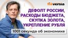 Дефолт России, расходы бюджета, скупка золота и укрепление рубля. Экономика за 1001 секунду