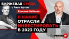 В какие отрасли инвестировать в 2023 году / Биржевая среда с Яном Артом