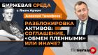 Разблокировка активов: соглашение, “обмен пленными” или иначе? / Биржевая среда с Яном Артом