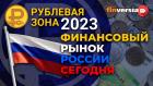 Рублевая зона-2023: финансовый рынок России сегодня