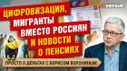 Цифровизация, мигранты вместо россиян и новости о пенсиях | Борис Воронин