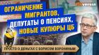 Ограничение мигрантов, депутаты о пенсиях, новые купюры ЦБ / Борис Воронин