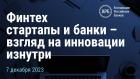 Финтех стартапы и банки - взгляд на инновации изнутри