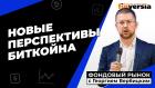 Новые перспективы биткойна | Георгий Вербицкий