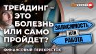 Трейдинг - это болезнь или само пройдет? / Финансовый перекресток