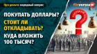 Покупать доллары? Стоит ли откладывать? Куда вложить 100 тысяч?