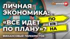 Личная экономика: "все идет по плану"? / Финансовый перекресток
