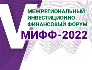 V межрегиональный инвестиционно-финансовый форум (МИФФ-2022)