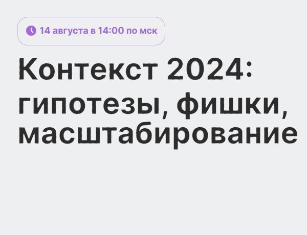 Онлайн-конференция "Контекст 2024: гипотезы, фишки, масштабирование"