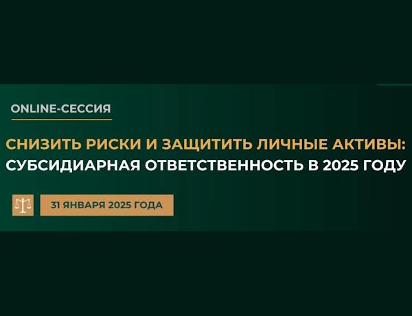 Online-сессия "Снизить риски и защитить личные активы: субсидиарная ответственность в 2025 году"